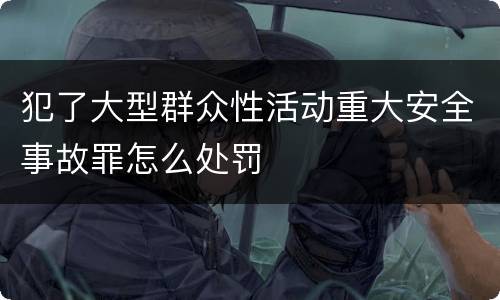 犯了大型群众性活动重大安全事故罪怎么处罚
