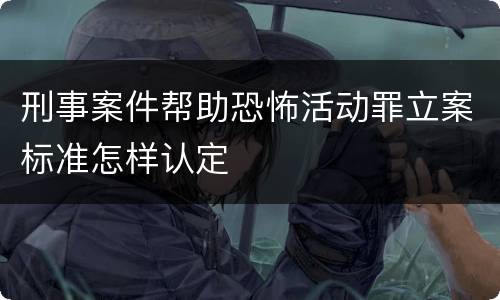 刑事案件帮助恐怖活动罪立案标准怎样认定
