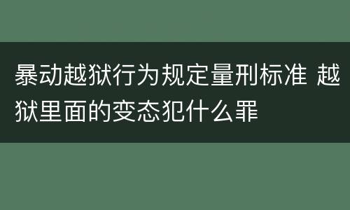 暴动越狱行为规定量刑标准 越狱里面的变态犯什么罪
