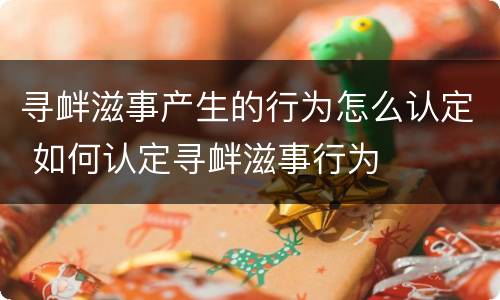 寻衅滋事产生的行为怎么认定 如何认定寻衅滋事行为