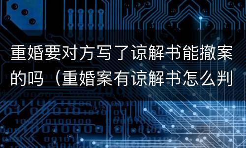 重婚要对方写了谅解书能撤案的吗（重婚案有谅解书怎么判）