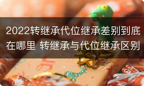 2022转继承代位继承差别到底在哪里 转继承与代位继承区别