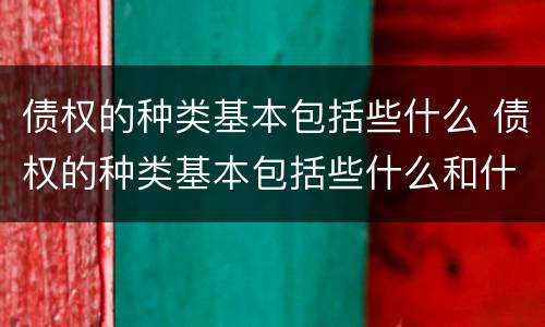 债权的种类基本包括些什么 债权的种类基本包括些什么和什么