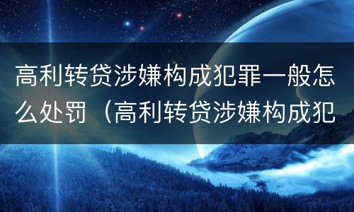 高利转贷涉嫌构成犯罪一般怎么处罚（高利转贷涉嫌构成犯罪一般怎么处罚的）