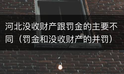 河北没收财产跟罚金的主要不同（罚金和没收财产的并罚）