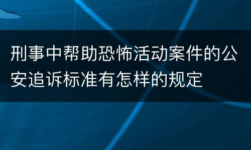 刑事中帮助恐怖活动案件的公安追诉标准有怎样的规定