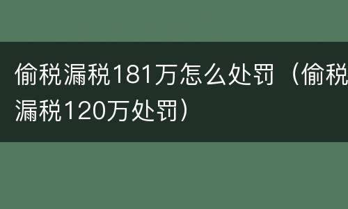 偷税漏税181万怎么处罚（偷税漏税120万处罚）