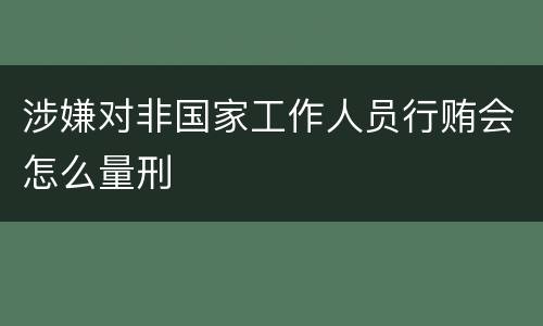 涉嫌对非国家工作人员行贿会怎么量刑