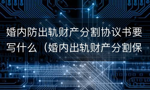 婚内防出轨财产分割协议书要写什么（婚内出轨财产分割保证书）