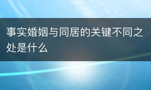 事实婚姻与同居的关键不同之处是什么