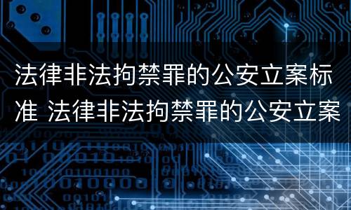 法律非法拘禁罪的公安立案标准 法律非法拘禁罪的公安立案标准是多少