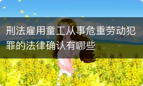 刑法雇用童工从事危重劳动犯罪的法律确认有哪些