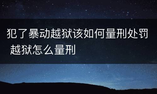 犯了暴动越狱该如何量刑处罚 越狱怎么量刑