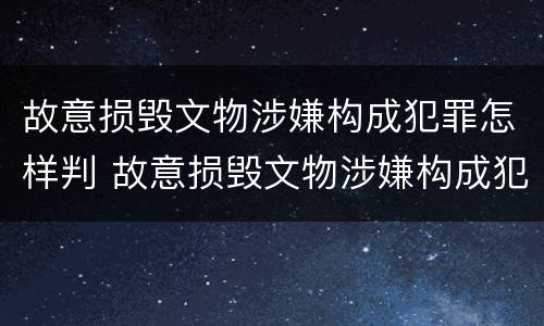 故意损毁文物涉嫌构成犯罪怎样判 故意损毁文物涉嫌构成犯罪怎样判刑