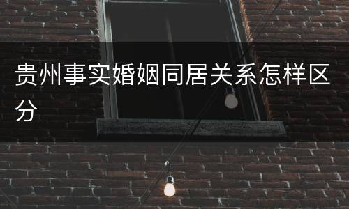 贵州事实婚姻同居关系怎样区分