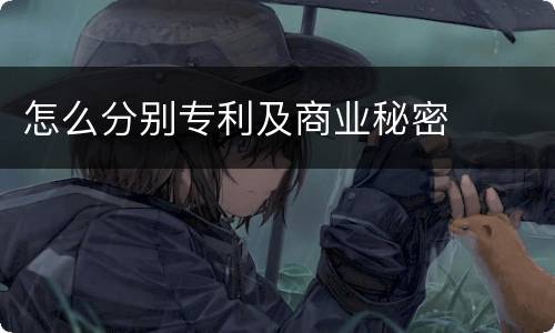 怎么分别专利及商业秘密
