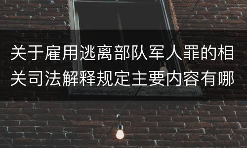 关于雇用逃离部队军人罪的相关司法解释规定主要内容有哪些