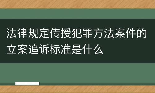 法律规定传授犯罪方法案件的立案追诉标准是什么