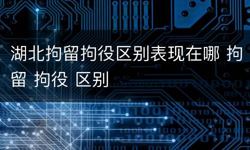湖北拘留拘役区别表现在哪 拘留 拘役 区别