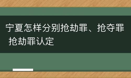 宁夏怎样分别抢劫罪、抢夺罪 抢劫罪认定
