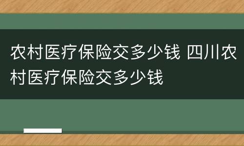 农村医疗保险交多少钱 四川农村医疗保险交多少钱