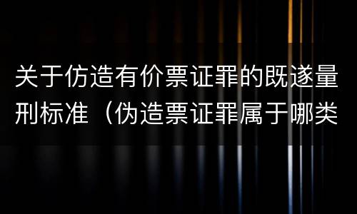 关于仿造有价票证罪的既遂量刑标准（伪造票证罪属于哪类罪）