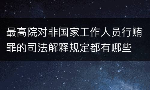 最高院对非国家工作人员行贿罪的司法解释规定都有哪些