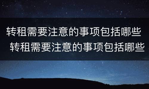 转租需要注意的事项包括哪些 转租需要注意的事项包括哪些内容