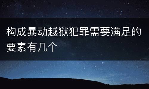 构成暴动越狱犯罪需要满足的要素有几个