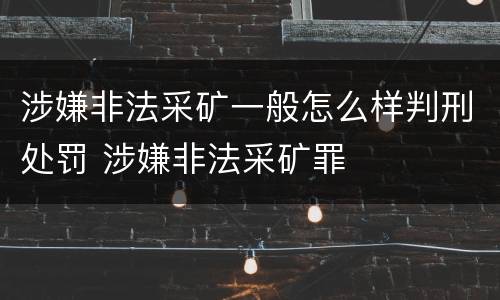 涉嫌非法采矿一般怎么样判刑处罚 涉嫌非法采矿罪