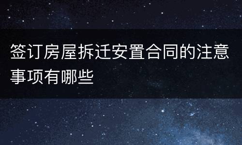 签订房屋拆迁安置合同的注意事项有哪些