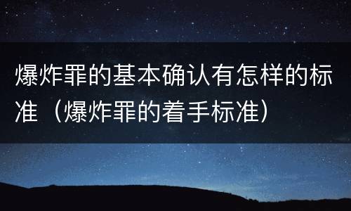 爆炸罪的基本确认有怎样的标准（爆炸罪的着手标准）