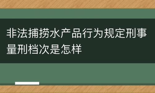 非法捕捞水产品行为规定刑事量刑档次是怎样