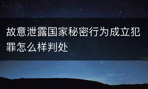 故意泄露国家秘密行为成立犯罪怎么样判处