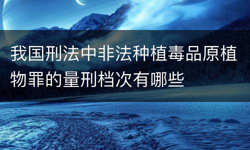 我国刑法中非法种植毒品原植物罪的量刑档次有哪些