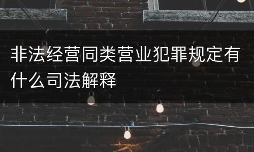 非法经营同类营业犯罪规定有什么司法解释