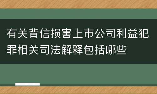 有关背信损害上市公司利益犯罪相关司法解释包括哪些
