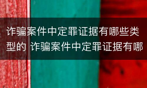 诈骗案件中定罪证据有哪些类型的 诈骗案件中定罪证据有哪些类型的案件