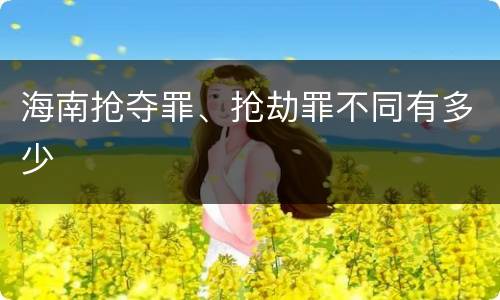 海南抢夺罪、抢劫罪不同有多少