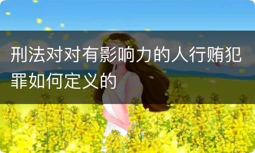 刑法对对有影响力的人行贿犯罪如何定义的