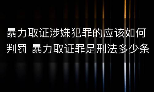 暴力取证涉嫌犯罪的应该如何判罚 暴力取证罪是刑法多少条