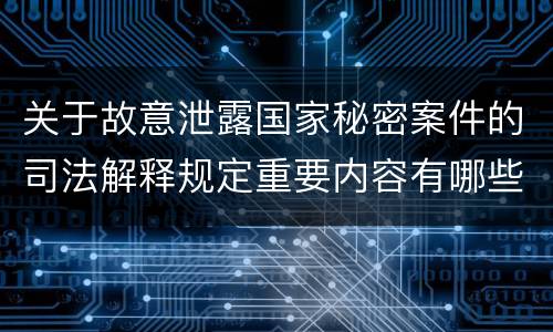 关于故意泄露国家秘密案件的司法解释规定重要内容有哪些