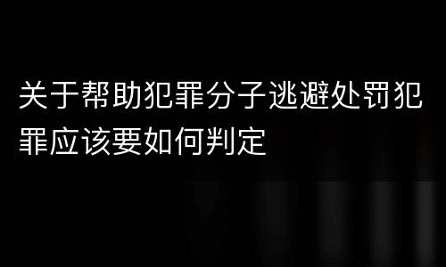 关于帮助犯罪分子逃避处罚犯罪应该要如何判定
