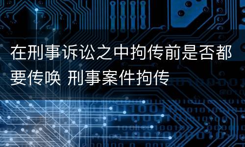 在刑事诉讼之中拘传前是否都要传唤 刑事案件拘传