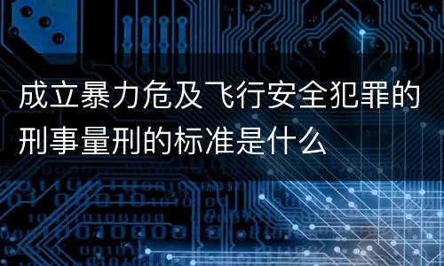 成立暴力危及飞行安全犯罪的刑事量刑的标准是什么