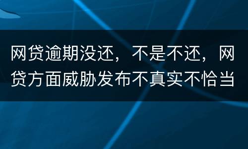 网贷逾期没还，不是不还，网贷方面威胁发布不真实不恰当的言论，网贷方面算违法吗