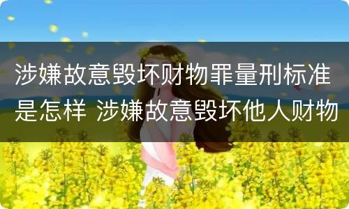涉嫌故意毁坏财物罪量刑标准是怎样 涉嫌故意毁坏他人财物