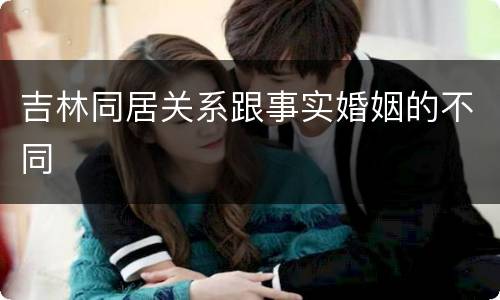 吉林同居关系跟事实婚姻的不同