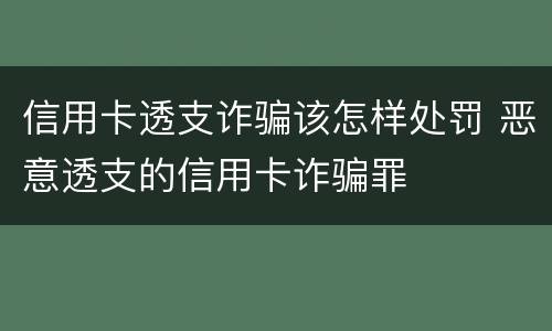 信用卡透支诈骗该怎样处罚 恶意透支的信用卡诈骗罪