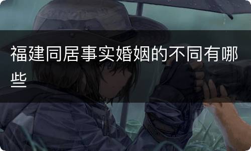 福建同居事实婚姻的不同有哪些